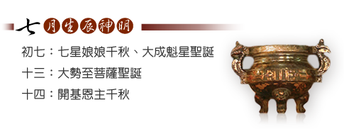七月生辰神明-初七:七星娘娘千秋;大成魁星聖誕、十三:大勢至菩薩聖誕、十四:開基恩主千秋